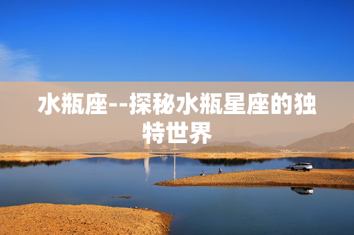 水瓶座--探秘水瓶星座的独特世界
