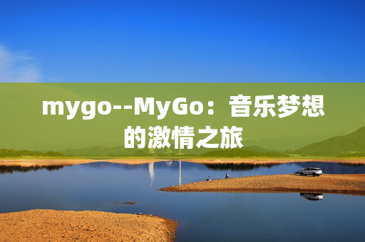 mygo--MyGo：音乐梦想的激情之旅