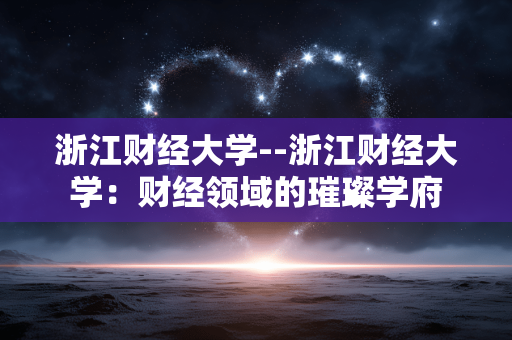 浙江财经大学--浙江财经大学：财经领域的璀璨学府