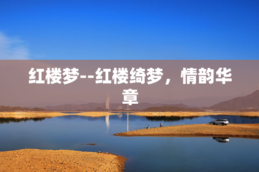 红楼梦--红楼绮梦，情韵华章