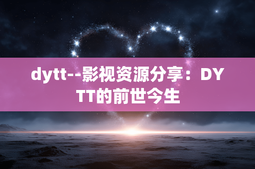 dytt--影视资源分享：DYTT的前世今生