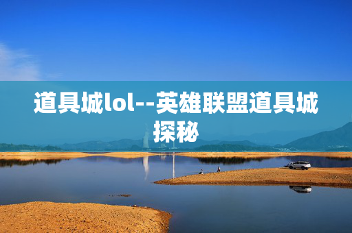 道具城lol--英雄联盟道具城探秘