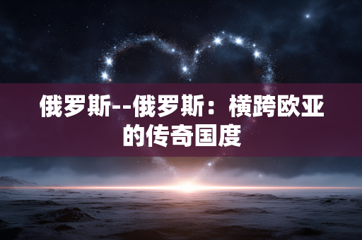 俄罗斯--俄罗斯：横跨欧亚的传奇国度