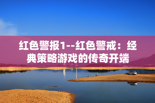 红色警报1--红色警戒：经典策略游戏的传奇开端