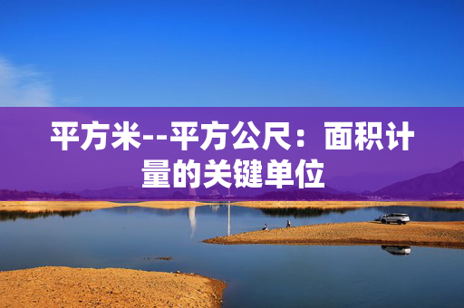 平方米--平方公尺：面积计量的关键单位
