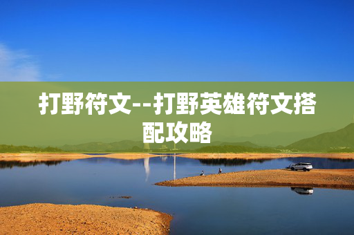 打野符文--打野英雄符文搭配攻略