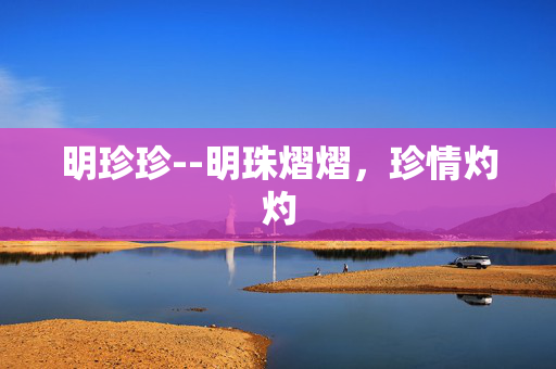 明珍珍--明珠熠熠，珍情灼灼