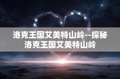 洛克王国艾美特山岭--探秘洛克王国艾美特山岭
