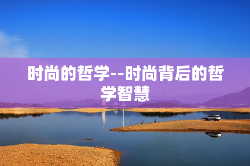 时尚的哲学--时尚背后的哲学智慧