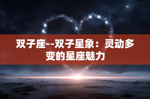 双子座--双子星象：灵动多变的星座魅力