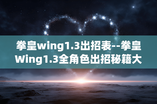 拳皇wing1.3出招表--拳皇Wing1.3全角色出招秘籍大揭秘