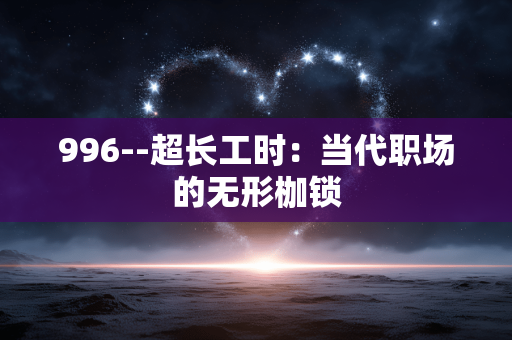 996--超长工时：当代职场的无形枷锁