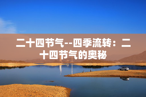 二十四节气--四季流转：二十四节气的奥秘