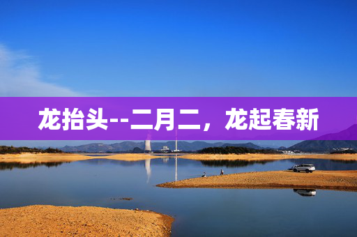 龙抬头--二月二，龙起春新