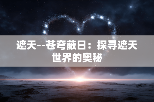 遮天--苍穹蔽日：探寻遮天世界的奥秘