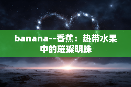 banana--香蕉：热带水果中的璀璨明珠