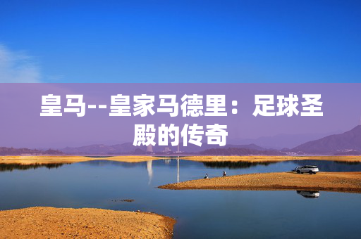 皇马--皇家马德里：足球圣殿的传奇