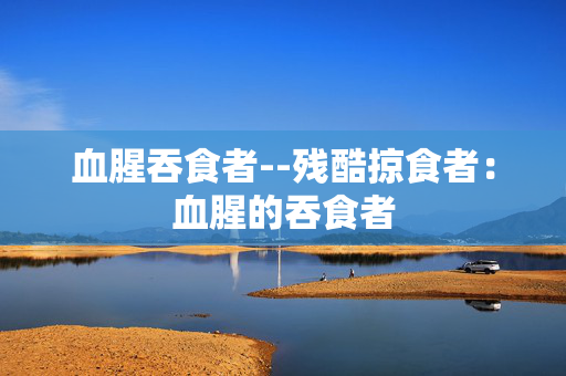 血腥吞食者--残酷掠食者：血腥的吞食者