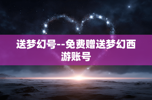 送梦幻号--免费赠送梦幻西游账号