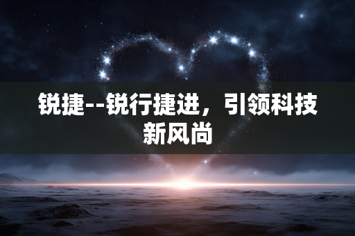 锐捷--锐行捷进，引领科技新风尚