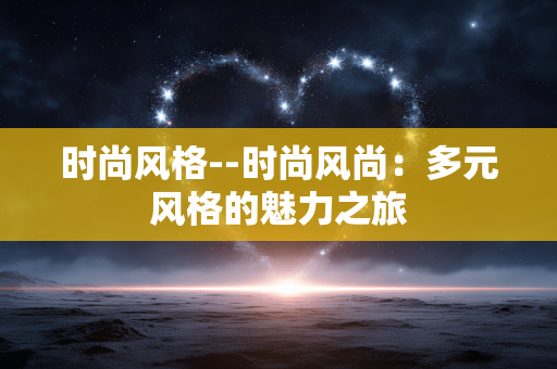 时尚风格--时尚风尚：多元风格的魅力之旅