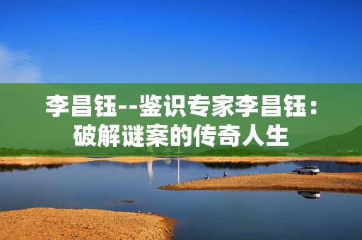 李昌钰--鉴识专家李昌钰：破解谜案的传奇人生