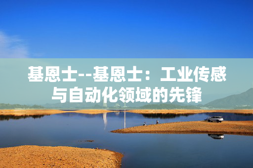 基恩士--基恩士：工业传感与自动化领域的先锋