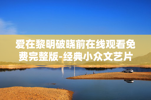 爱在黎明破晓前在线观看免费完整版-经典小众文艺片高清流畅无广告资源获取