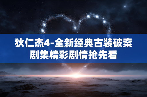 狄仁杰4-全新经典古装破案剧集精彩剧情抢先看