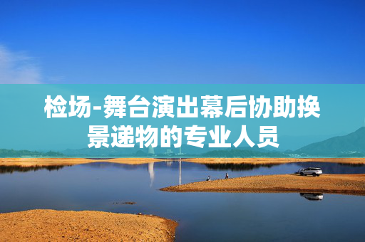检场-舞台演出幕后协助换景递物的专业人员