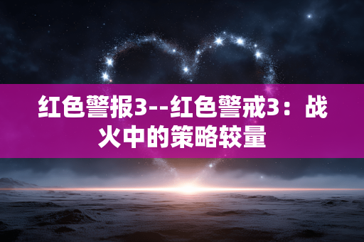 红色警报3--红色警戒3：战火中的策略较量