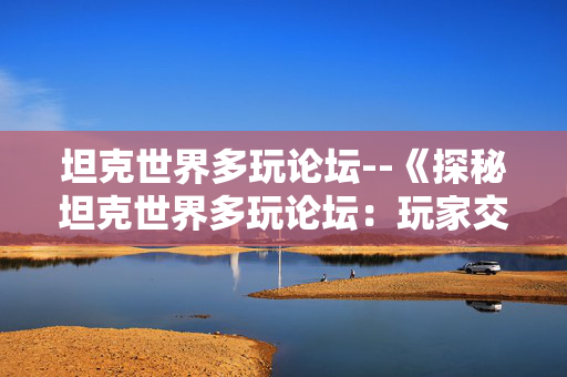 坦克世界多玩论坛--《探秘坦克世界多玩论坛：玩家交流的乐园》
