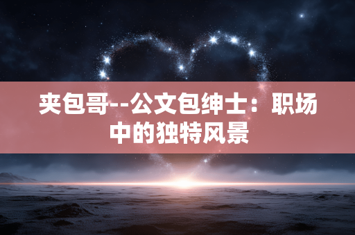 夹包哥--公文包绅士：职场中的独特风景