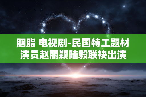 胭脂 电视剧-民国特工题材演员赵丽颖陆毅联袂出演