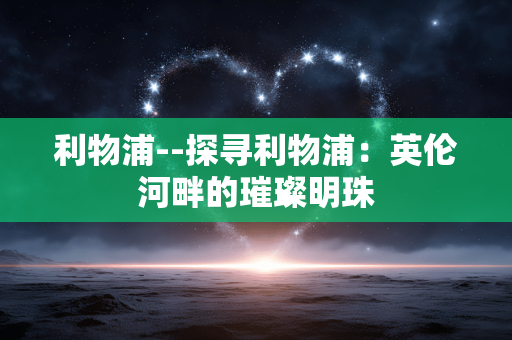 利物浦--探寻利物浦：英伦河畔的璀璨明珠