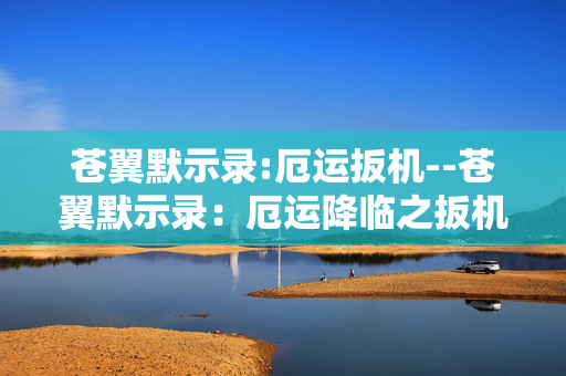苍翼默示录:厄运扳机--苍翼默示录：厄运降临之扳机