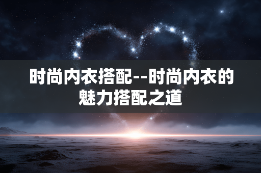 时尚内衣搭配--时尚内衣的魅力搭配之道