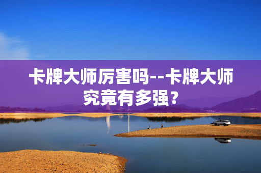 卡牌大师厉害吗--卡牌大师究竟有多强？