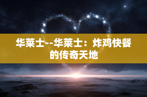 华莱士--华莱士：炸鸡快餐的传奇天地