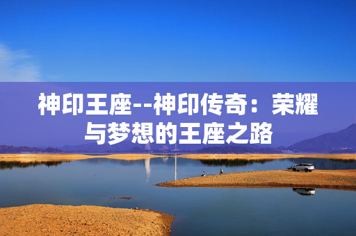 神印王座--神印传奇：荣耀与梦想的王座之路