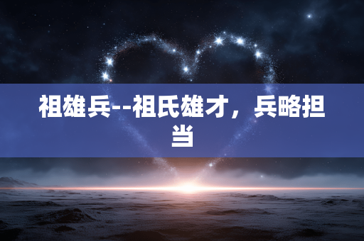 祖雄兵--祖氏雄才，兵略担当