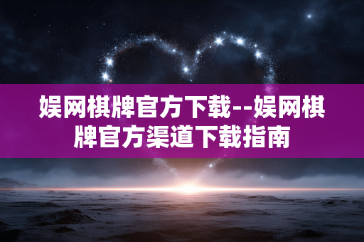 娱网棋牌官方下载--娱网棋牌官方渠道下载指南
