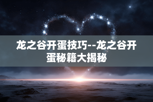 龙之谷开蛋技巧--龙之谷开蛋秘籍大揭秘