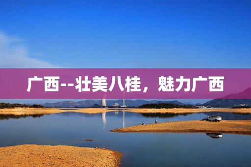 广西--壮美八桂，魅力广西