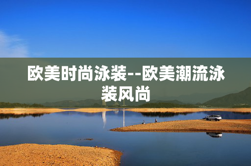 欧美时尚泳装--欧美潮流泳装风尚