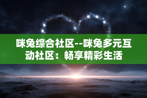 咪兔综合社区--咪兔多元互动社区：畅享精彩生活