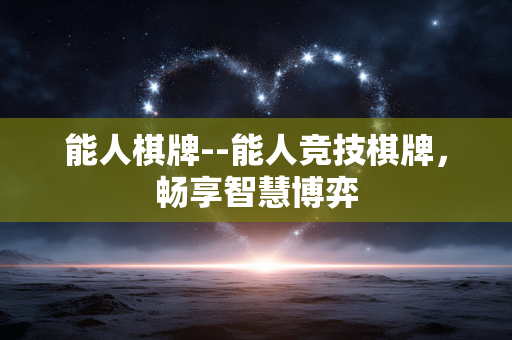 能人棋牌--能人竞技棋牌，畅享智慧博弈