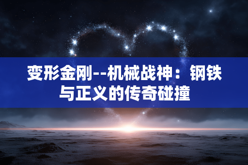 变形金刚--机械战神：钢铁与正义的传奇碰撞