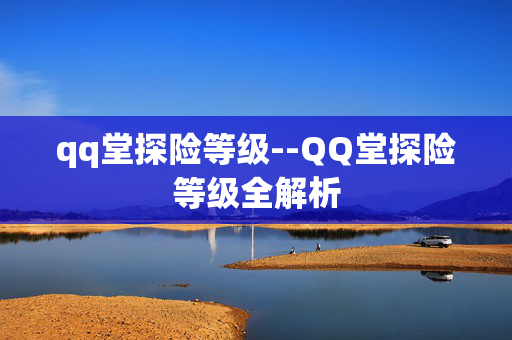 qq堂探险等级--QQ堂探险等级全解析