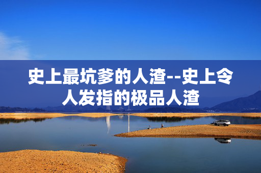 史上最坑爹的人渣--史上令人发指的极品人渣